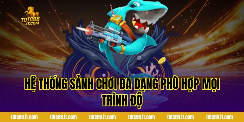 Hệ thống sảnh chơi đa dạng phù hợp mọi trình độ