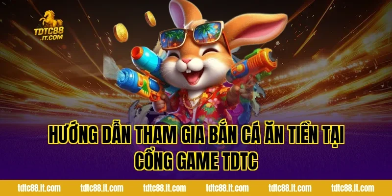Hướng dẫn tham gia Bắn cá ăn tiền tại cổng game TDTC