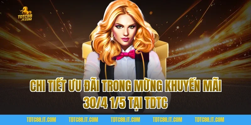 Mừng Khuyến Mãi 30/4 1/5 Săn Quà Khủng Ưu Đãi Cực Sốc 2 Chi tiết ưu đãi trong Mừng Khuyến Mãi 30/4 1/5 tại TDTC